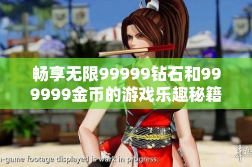 暢享無限99999鉆石和999999金幣的游戲樂趣秘籍
