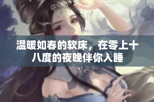 溫暖如春的軟床，在零上十八度的夜晚伴你入睡