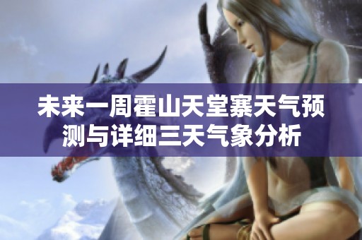 未來(lái)一周霍山天堂寨天氣預(yù)測(cè)與詳細(xì)三天氣象分析