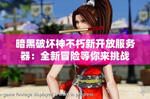 暗黑破壞神不朽新開放服務(wù)器：全新冒險等你來挑戰(zhàn)