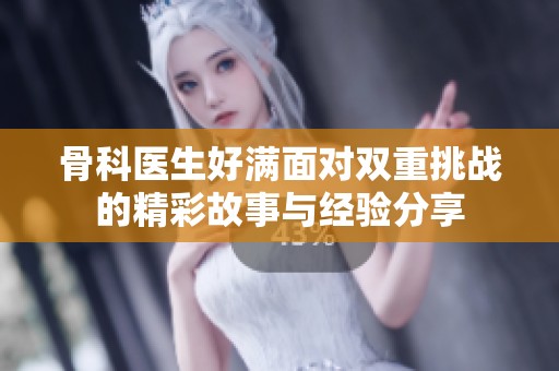 骨科醫(yī)生好滿面對雙重挑戰(zhàn)的精彩故事與經(jīng)驗(yàn)分享