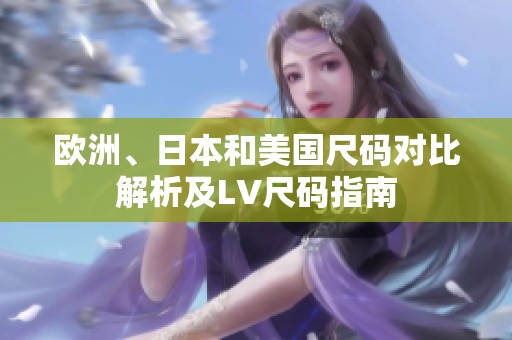歐洲、日本和美國尺碼對比解析及LV尺碼指南