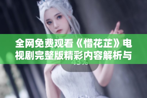 全網(wǎng)免費觀看《惜花芷》電視劇完整版精彩內(nèi)容解析與推薦