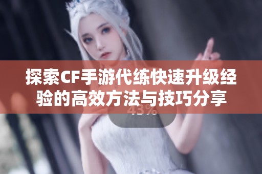 探索CF手游代練快速升級經(jīng)驗的高效方法與技巧分享