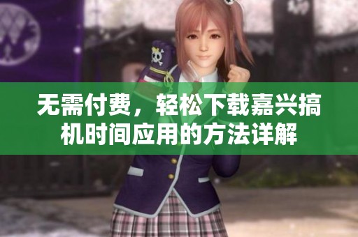 無需付費，輕松下載嘉興搞機時間應(yīng)用的方法詳解