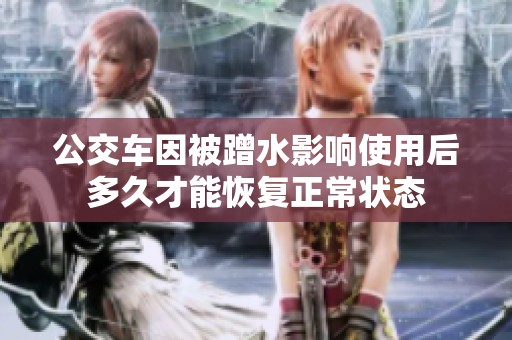 公交車因被蹭水影響使用后多久才能恢復(fù)正常狀態(tài)