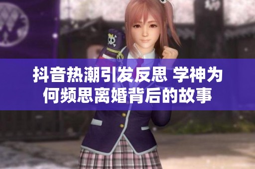抖音熱潮引發(fā)反思 學(xué)神為何頻思離婚背后的故事