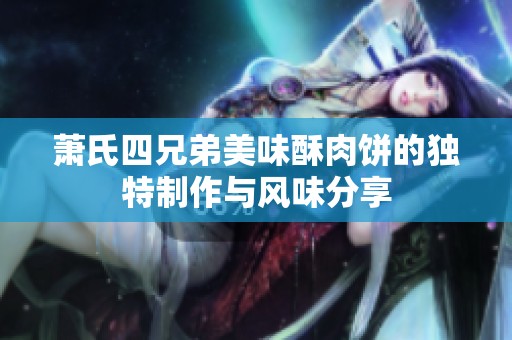 蕭氏四兄弟美味酥肉餅的獨特制作與風(fēng)味分享