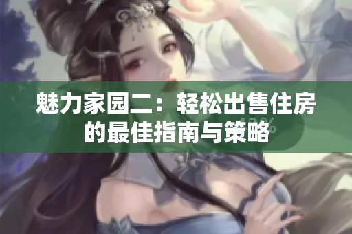 魅力家園二：輕松出售住房的最佳指南與策略