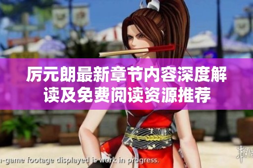 厲元朗最新章節(jié)內(nèi)容深度解讀及免費閱讀資源推薦