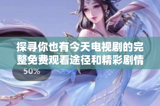 探尋你也有今天電視劇的完整免費(fèi)觀看途徑和精彩劇情分析