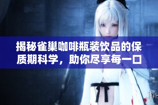 揭秘雀巢咖啡瓶裝飲品的保質(zhì)期科學(xué),助你盡享每一口新鮮體驗(yàn) 揭秘雀巢咖啡瓶裝飲品的保質(zhì)期科學(xué),助你盡享每一口新鮮體驗(yàn)