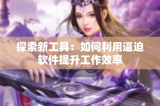 探索新工具：如何利用逼迫軟件提升工作效率