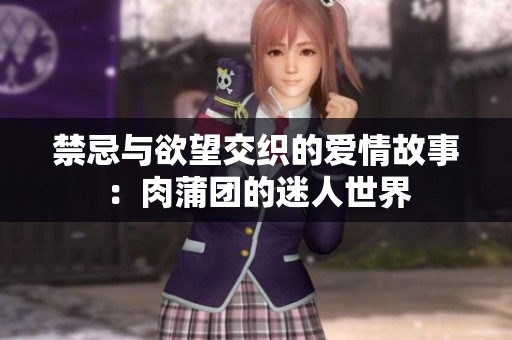 禁忌與欲望交織的愛情故事：肉蒲團(tuán)的迷人世界