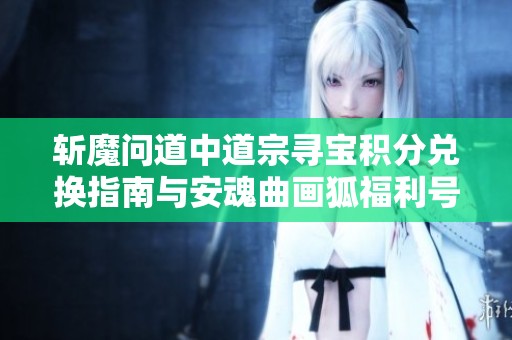 斬魔問道中道宗尋寶積分兌換指南與安魂曲畫狐福利號解析