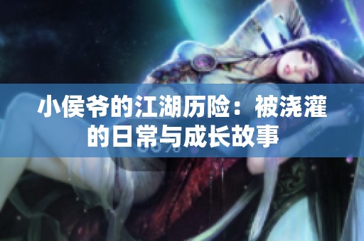 小侯爺?shù)慕v險：被澆灌的日常與成長故事