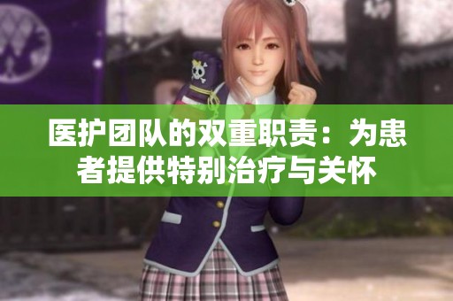 醫(yī)護(hù)團(tuán)隊(duì)的雙重職責(zé)：為患者提供特別治療與關(guān)懷