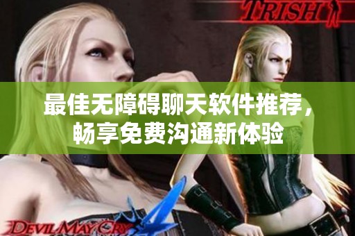 最佳無障礙聊天軟件推薦，暢享免費(fèi)溝通新體驗(yàn)