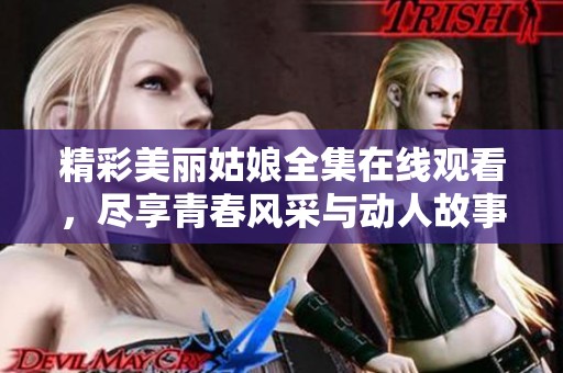 精彩美麗姑娘全集在線觀看，盡享青春風采與動人故事