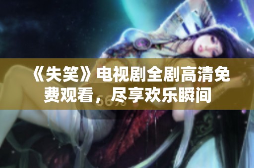 《失笑》電視劇全劇高清免費(fèi)觀看，盡享歡樂(lè)瞬間
