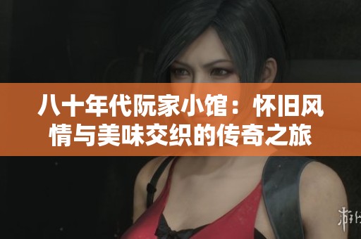 八十年代阮家小館：懷舊風(fēng)情與美味交織的傳奇之旅