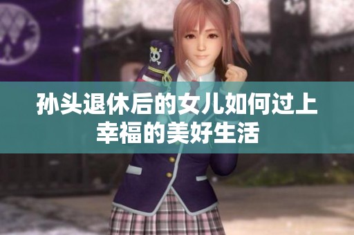 孫頭退休后的女兒如何過上幸福的美好生活