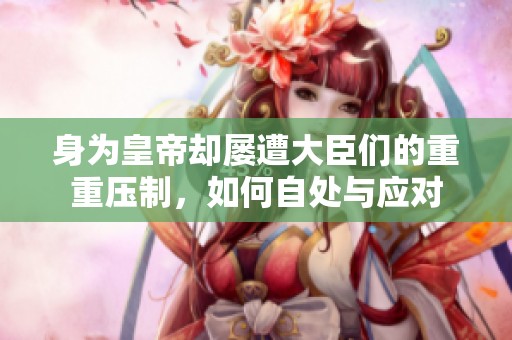 身為皇帝卻屢遭大臣們的重重壓制，如何自處與應(yīng)對(duì)