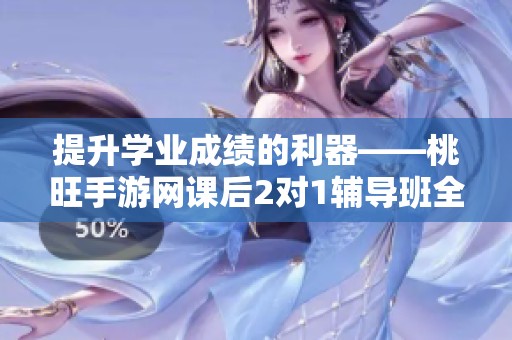 提升學(xué)業(yè)成績的利器——桃旺手游網(wǎng)課后2對1輔導(dǎo)班全新上線