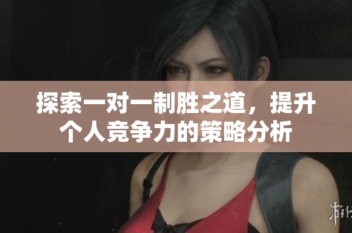 探索一對(duì)一制勝之道，提升個(gè)人競爭力的策略分析