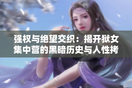 強(qiáng)權(quán)與絕望交織：揭開獄女集中營的黑暗歷史與人性拷問