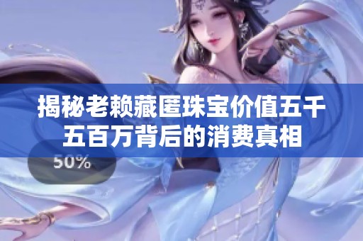 揭秘老賴藏匿珠寶價值五千五百萬背后的消費真相