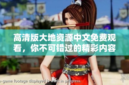高清版大地資源中文免費(fèi)觀看，你不可錯(cuò)過(guò)的精彩內(nèi)容