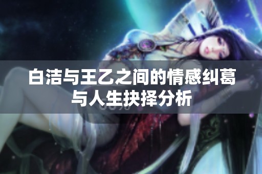 白潔與王乙之間的情感糾葛與人生抉擇分析