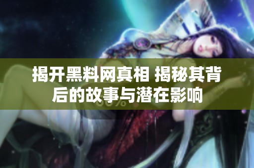 揭開黑料網(wǎng)真相 揭秘其背后的故事與潛在影響