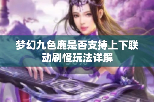 夢(mèng)幻九色鹿是否支持上下聯(lián)動(dòng)刷怪玩法詳解