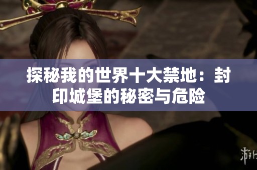 探秘我的世界十大禁地：封印城堡的秘密與危險(xiǎn)