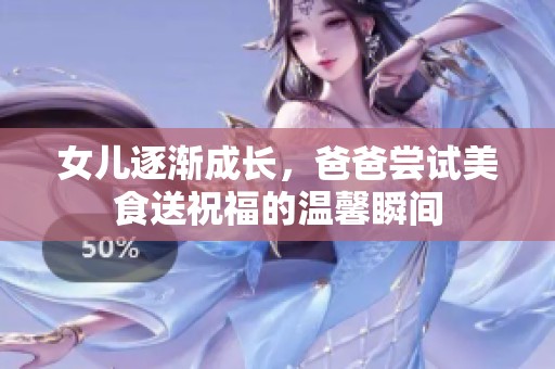 女兒逐漸成長，爸爸嘗試美食送祝福的溫馨瞬間