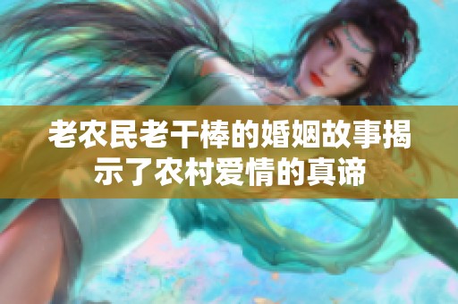 老農(nóng)民老干棒的婚姻故事揭示了農(nóng)村愛情的真諦