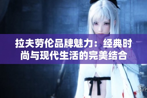 拉夫勞倫品牌魅力：經(jīng)典時尚與現(xiàn)代生活的完美結(jié)合