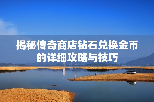 揭秘傳奇商店鉆石兌換金幣的詳細(xì)攻略與技巧