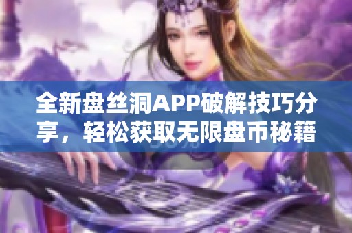 全新盤絲洞APP破解技巧分享，輕松獲取無限盤幣秘籍