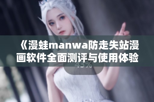 《漫蛙manwa防走失站漫畫軟件全面測評與使用體驗分析》