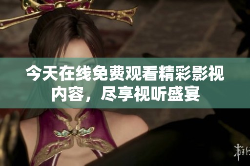 今天在線免費觀看精彩影視內(nèi)容，盡享視聽盛宴