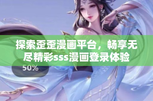 探索歪歪漫畫平臺，暢享無盡精彩sss漫畫登錄體驗