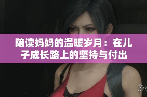 陪讀媽媽的溫暖歲月：在兒子成長路上的堅持與付出
