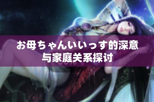 お母ちゃんいいっす的深意與家庭關系探討