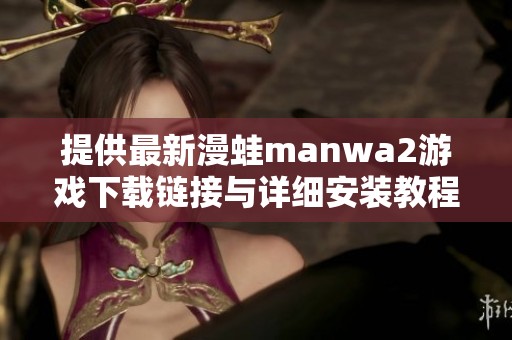 提供最新漫蛙manwa2游戲下載鏈接與詳細(xì)安裝教程