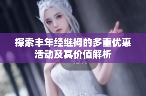 探索豐年經(jīng)繼拇的多重優(yōu)惠活動及其價值解析