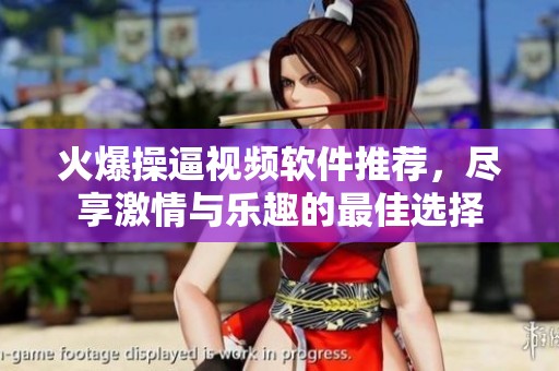 火爆操逼視頻軟件推薦，盡享激情與樂趣的最佳選擇