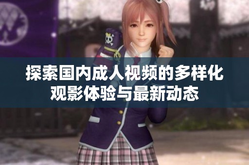 探索國內(nèi)成人視頻的多樣化觀影體驗與最新動態(tài)